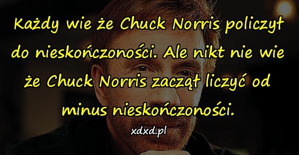 Każdy wie że Chuck Norris policzył do nieskończoności. Ale nikt nie wie że Chuck Norris zaczął liczyć od minus nieskończoności.