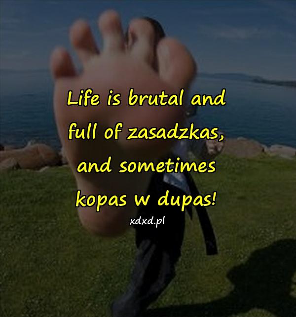 Life is brutal and full of zasadzkas, and sometimes kopas w dupas!
