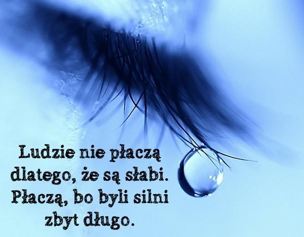 Ludzie nie płaczą dlatego, że są słabi. Płaczą, bo byli silni zbyt długo.
